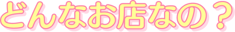どんなお店なの？
